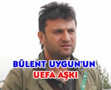Bülent Uygun'un UEFA aşkı...