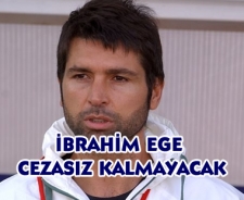 İbrahim Ege cezasız kalmayacak