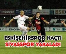 Eskişehirspor kaçtı Sivasspor yakaladı..