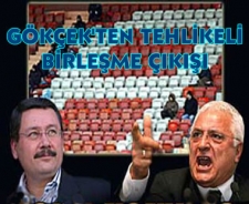 Gökçek'ten tehlikeli birleşme çıkışı