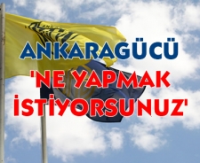 Ankaragücü 'Ne yapmak istiyorsunuz?'