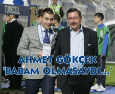 Ahmet Gökçek "Babam olmasaydı asla"