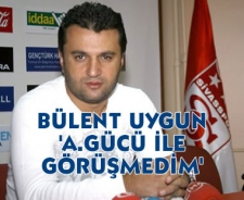 Bülent Uygun "A.Gücü ile görüşmedim"