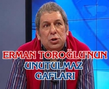 Erman Toroğlu'nun unutulmaz gafları