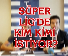 Süper Lig'de kim kimi istiyor?