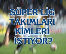 Süper Lig takımları kimleri istiyor?