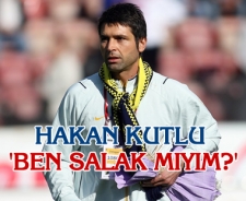 Hakan Kutlu "Ben salak mıyım?"