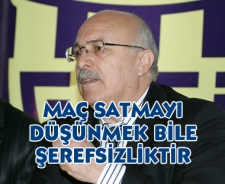 Maç satmayı düşünmek bile şerefsizliktir