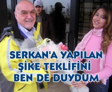 Serkan'a şike teklifini ben de duydum