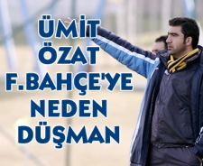 Ümit Özat F.Bahçe'ye neden düşman oldu?