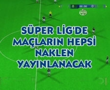 Süper Lig'de maçların hepsi naklen yayınlanacak