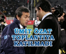 Ümit Özat toplantıya katılmadı