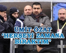 Özat 'Herşeyi zamana bıraktım'