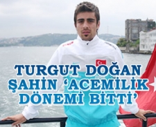 Turgut Doğan Şahin 'Acemilik dönemi bitti'