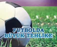 Futbolda büyük tehlike