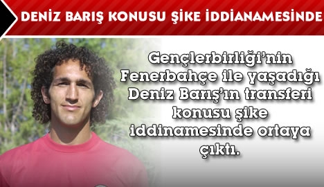 Deniz Barış konusu şike iddianamesinde...