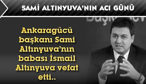 Sami Altınyuva babasını kaybetti..