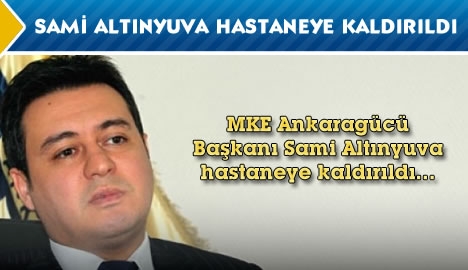 Ankaragücü Başkanı Sami Altınyuva hastaneye kaldırıldı...