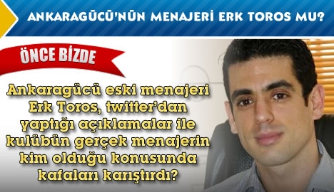 Ankaragücü'nün menajeri Erk Toros mu?