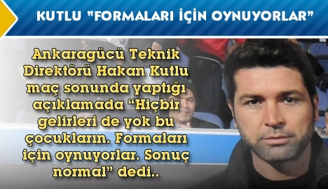 Kutlu "Formaları için oynuyorlar.."