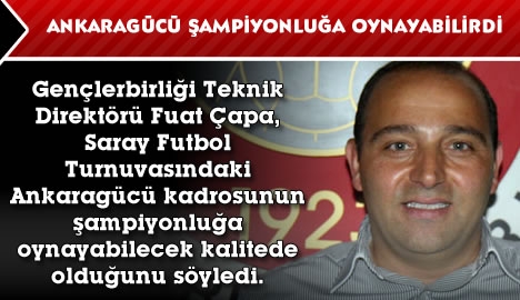 Çapa "Ankaragücü'nün şampiyonluğa oynayabilirdi"