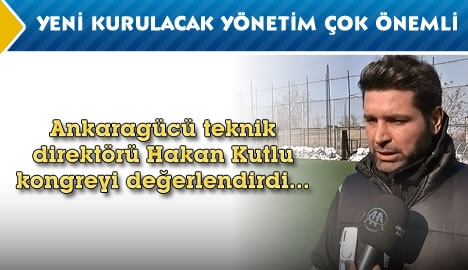 Kutlu "Yeni kurulacak yönetim çok önemli"