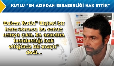 Kutlu "En azından beraberliği hak ettik"