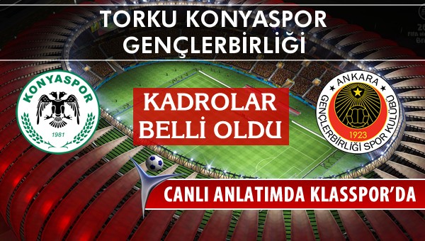 Torku Konyaspor - Gençlerbirliği sahaya hangi kadro ile çıkıyor?