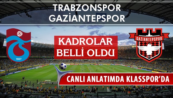Trabzonspor - Gaziantepspor maç kadroları belli oldu...
