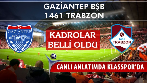 Gaziantep BŞB - 1461 Trabzon maç kadroları belli oldu...