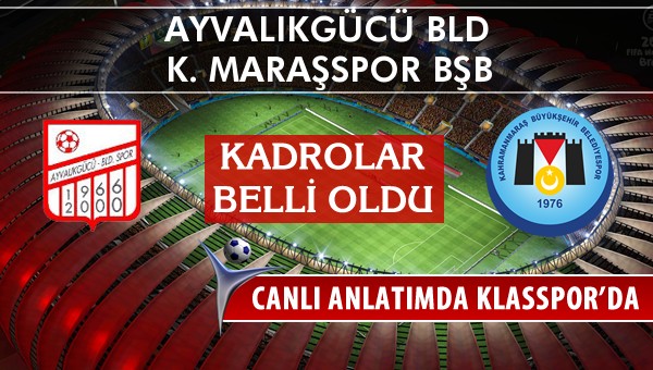 Ayvalıkgücü Bld - K. Maraşspor BŞB maç kadroları belli oldu...