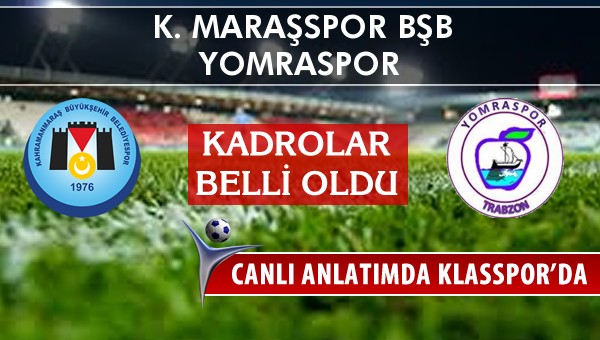 K. Maraşspor BŞB - Yomraspor maç kadroları belli oldu...