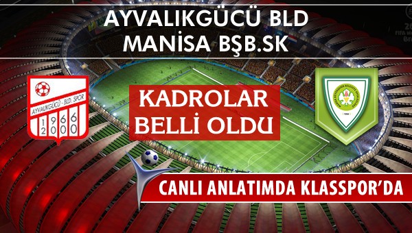 Ayvalıkgücü Bld - Manisa BŞB.SK sahaya hangi kadro ile çıkıyor?