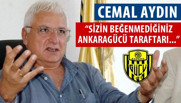 Cemal Aydın: Sizin beğenmediğiniz Ankaragücü taraftarı....