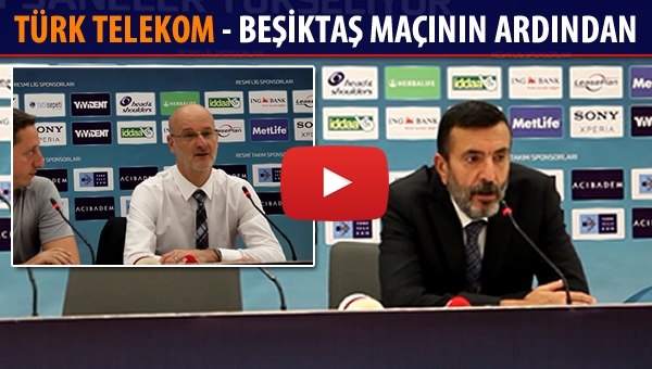 Türk Telekom - Beşiktaş maçının ardından...