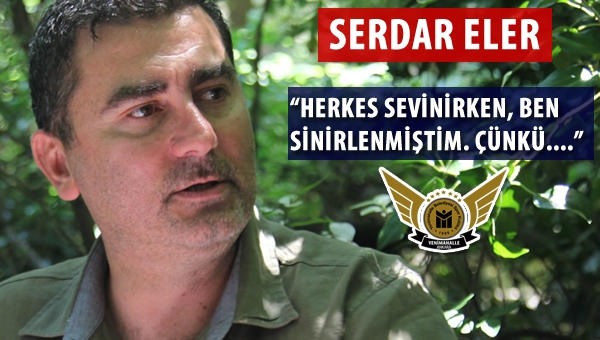 Serdar Eler: "Herkes sevinirken, ben sinirlenmiştim. Çünkü..."