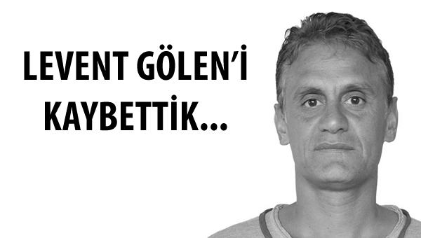 Levent Gölen'i kaybettik...