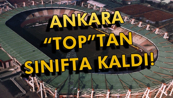 Ankara, "Top"tan sınıfta kaldı...