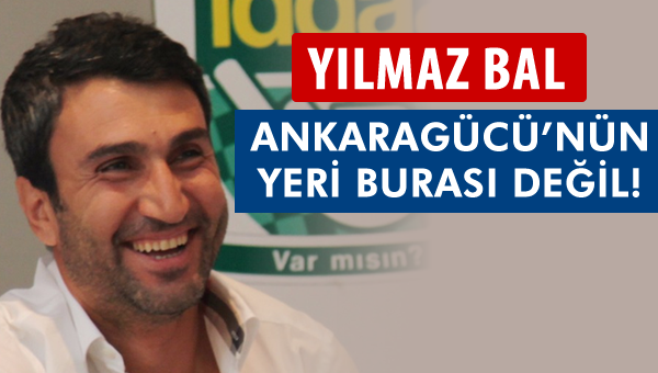Yılmaz Bal: Ankaragücü'nün yeri burası değil! 