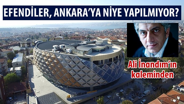 Efendiler, Ankara'ya neden yapılmıyor?