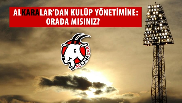 Alkaralar'dan kulüp yönetimine: "Orada mısınız?"