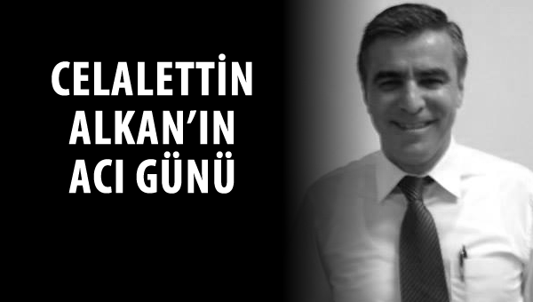 Celalettin Alkan'ın acı günü...