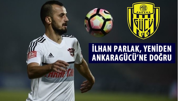 İlhan Parlak, 7 yıl sonra Ankaragücü'ne doğru