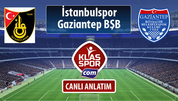 İstanbulspor - Gazişehir Gaziantep FK sahaya hangi kadro ile çıkıyor?