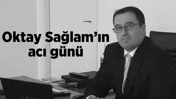 Oktay Sağlam'ın acı günü....