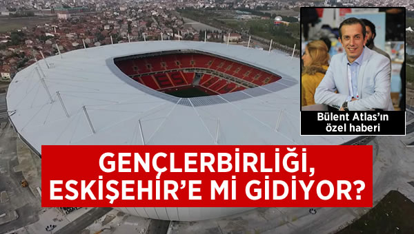 Gençlerbirliği Eskişehir'e mi gidiyor? 