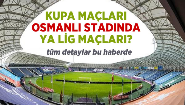 Kupa maçları Osmanlı Stadında. Ya lig maçları!