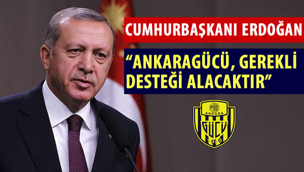 Cumhurbaşkanı Erdoğan: "Ankaragücü toparladı, gerekli desteği alacaktır"