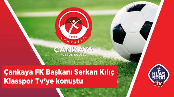 Çankaya FK Başkanı Serkan Kılıç Klasspor.com'a  konuştu 