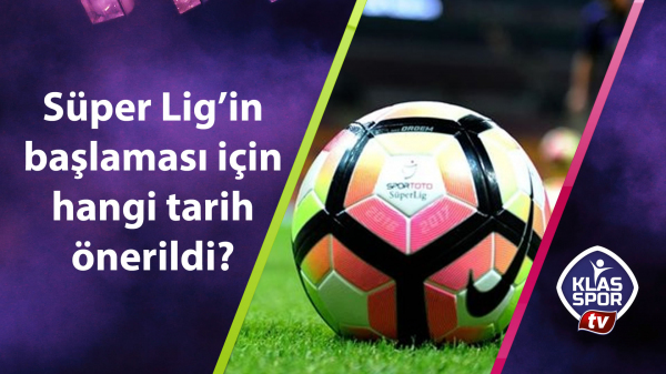Süper Lig'in başlaması için hangi tarih önerildi?